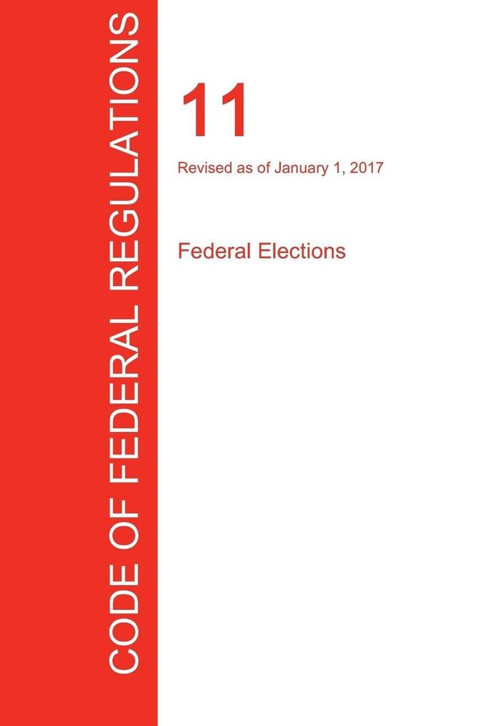 CFR 11 Federal Elections January 01 2017 (Volume 1 of 1)