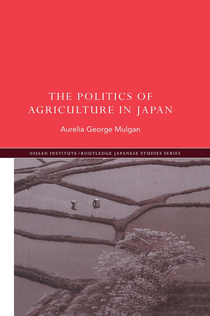 The Politics of Agriculture in Japan - Aurelia George Mulgan