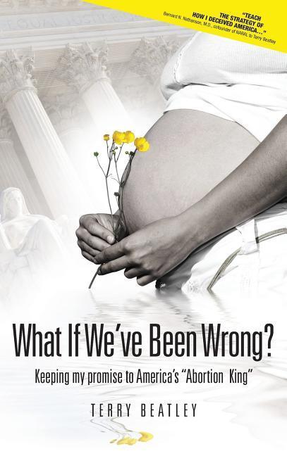 What If We‘ve Been Wrong?: Keeping my promise to America‘s Abortion King