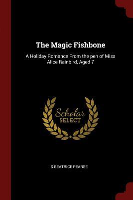 The Magic Fishbone: A Holiday Romance From the pen of Miss Alice Rainbird Aged 7