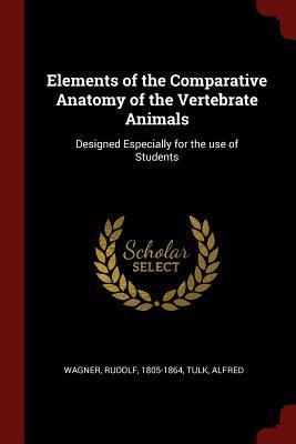 Elements of the Comparative Anatomy of the Vertebrate Animals: ed Especially for the use of Students