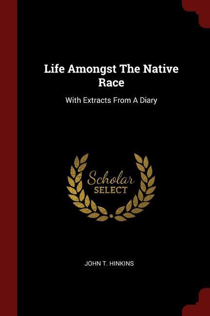 Life Amongst The Native Race: With Extracts From A Diary