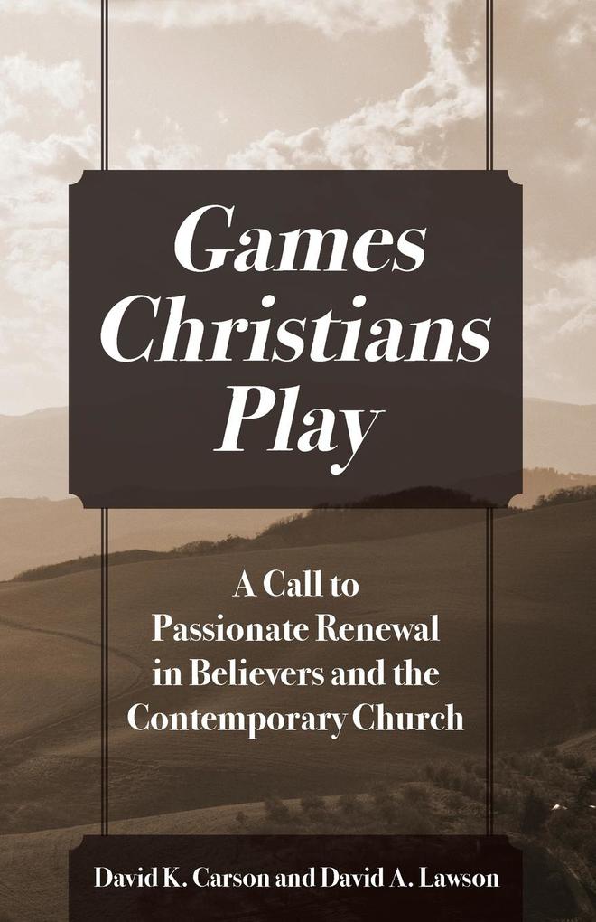Games Christians Play: A Call to Passionate Renewal in Believers and the Contemporary Church