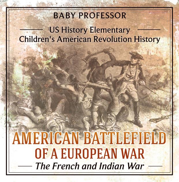 American Battlefield of a European War: The French and Indian War - US History Elementary | Children‘s American Revolution History