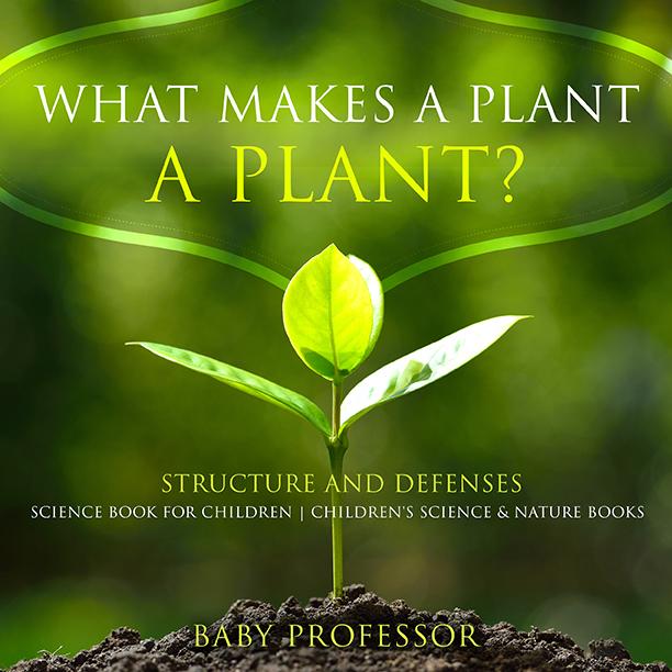 What Makes a Plant a Plant? Structure and Defenses Science Book for Children | Children‘s Science & Nature Books