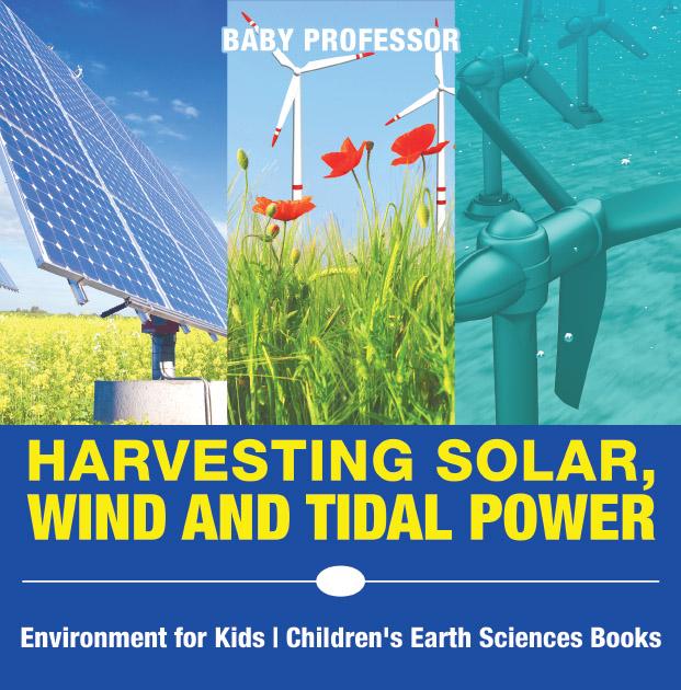 Harvesting Solar Wind and Tidal Power - Environment for Kids | Children‘s Earth Sciences Books