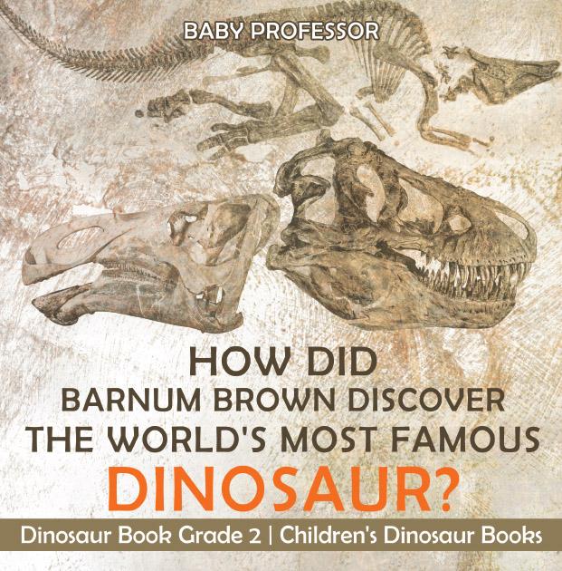 How Did Barnum Brown Discover The World‘s Most Famous Dinosaur? Dinosaur Book Grade 2 | Children‘s Dinosaur Books