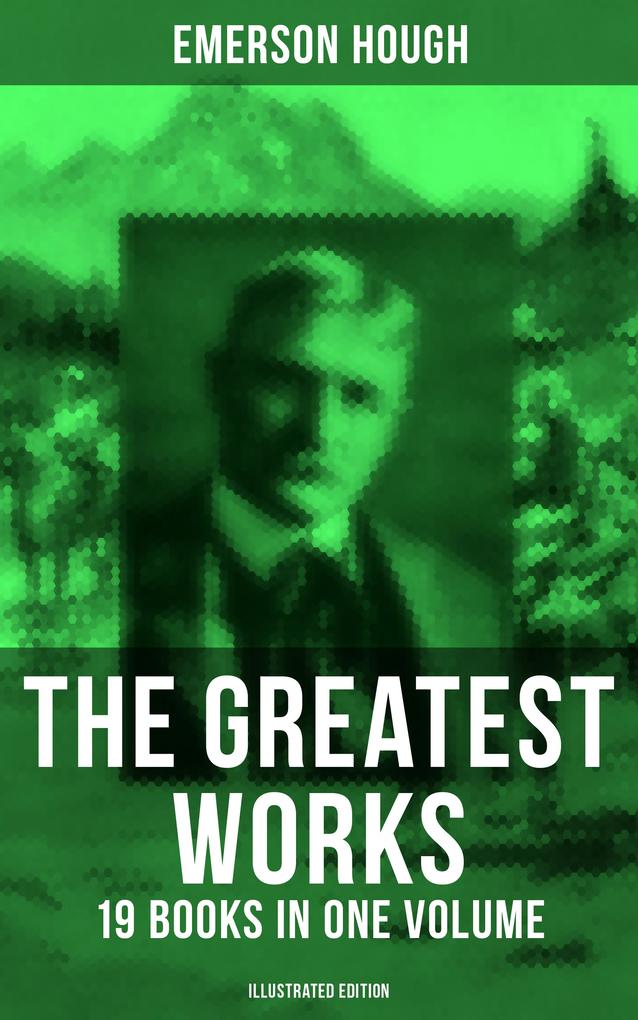 The Greatest Works of Emerson Hough - 19 Books in One Volume (Illustrated Edition)