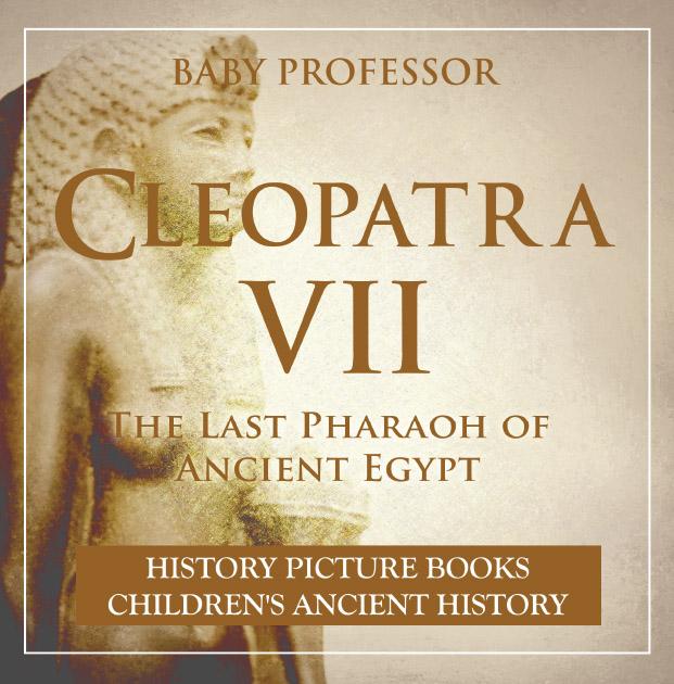 Cleopatra VII : The Last Pharaoh of Ancient Egypt - History Picture Books | Children‘s Ancient History