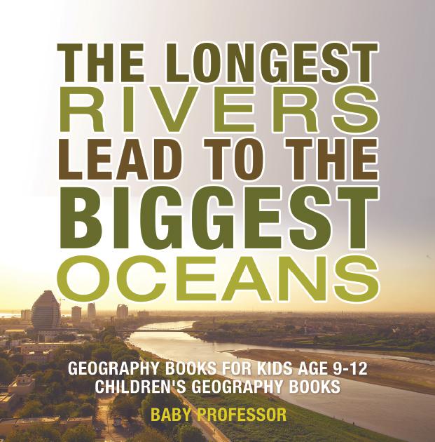 The Longest Rivers Lead to the Biggest Oceans - Geography Books for Kids Age 9-12 | Children‘s Geography Books