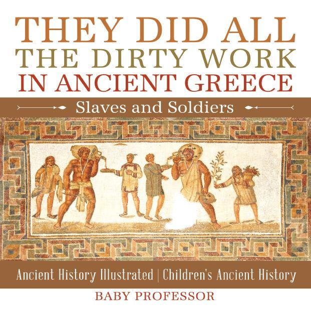 They Did All the Dirty Work in Ancient Greece: Slaves and Soldiers - Ancient History Illustrated | Children‘s Ancient History