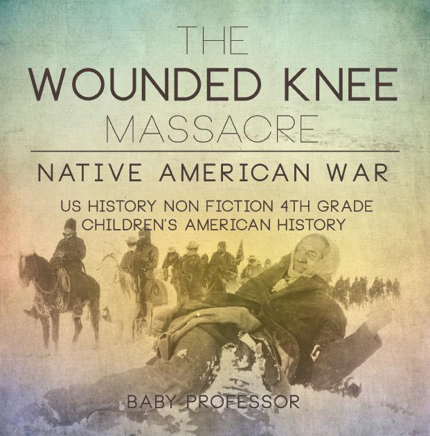 The Wounded Knee Massacre : Native American War - US History Non Fiction 4th Grade | Children‘s American History