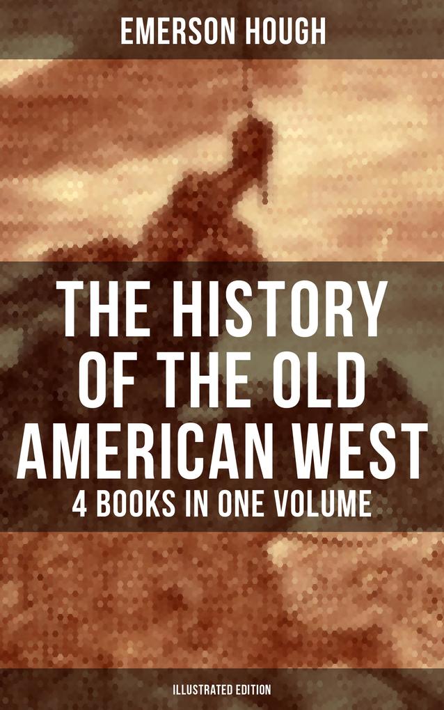 The History of the Old American West - 4 Books in One Volume (Illustrated Edition)