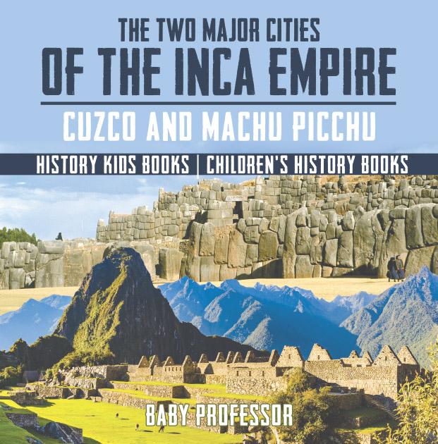 The Two Major Cities of the Inca Empire : Cuzco and Machu Picchu - History Kids Books | Children‘s History Books