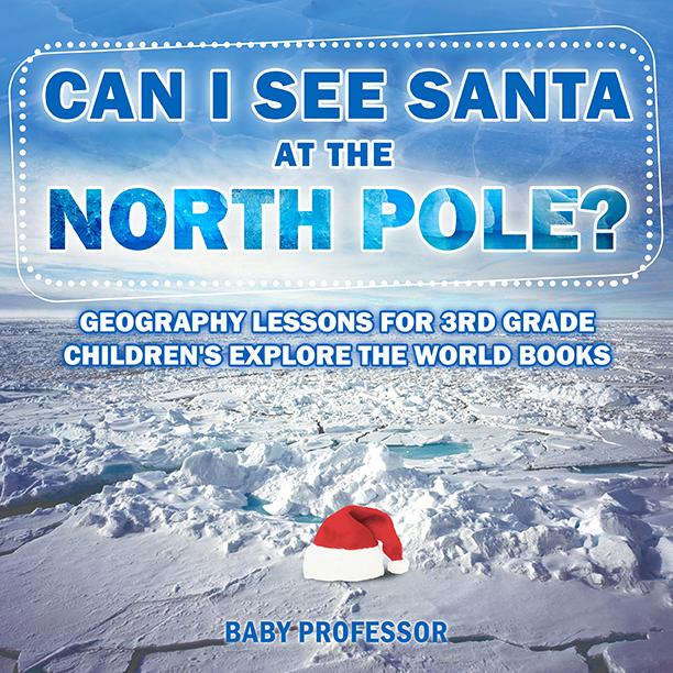 Can I See Santa At The North Pole? Geography Lessons for 3rd Grade | Children‘s Explore the World Books