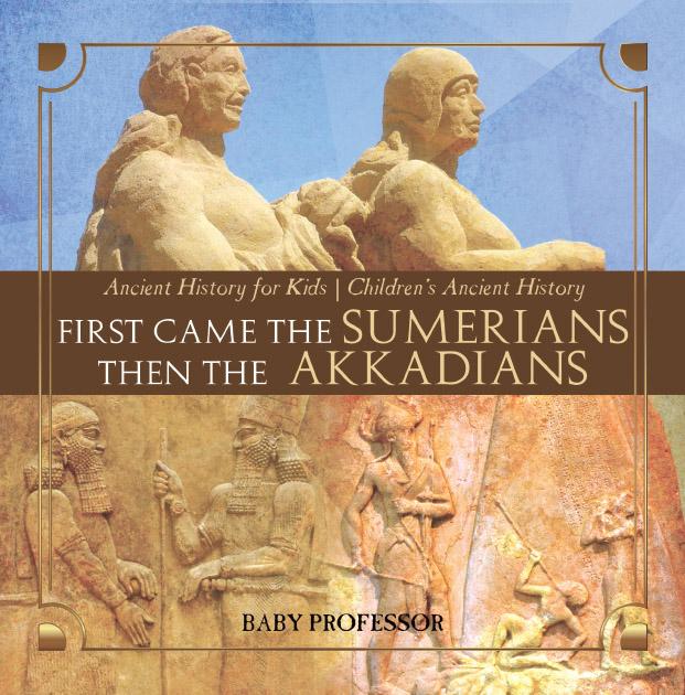First Came The Sumerians Then The Akkadians - Ancient History for Kids | Children‘s Ancient History