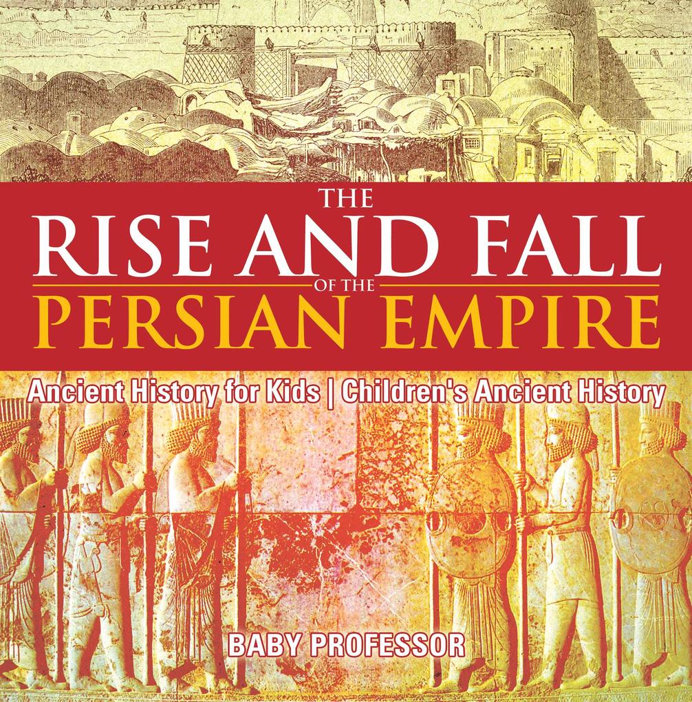 The Rise and Fall of the Persian Empire - Ancient History for Kids | Children‘s Ancient History