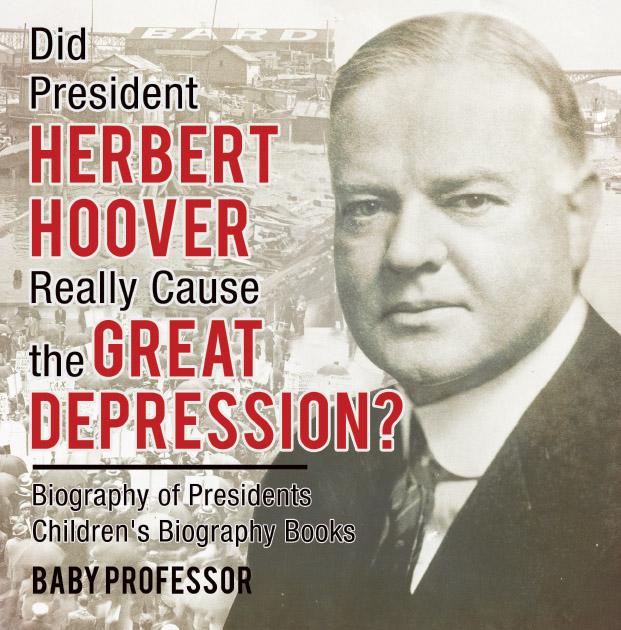 Did President Herbert Hoover Really Cause the Great Depression? Biography of Presidents | Children‘s Biography Books