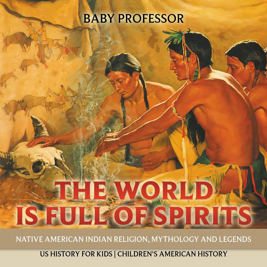 The World is Full of Spirits : Native American Indian Religion Mythology and Legends - US History for Kids | Children‘s American History