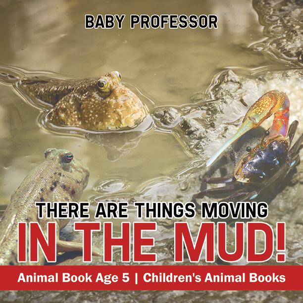 There Are Things Moving In The Mud! Animal Book Age 5 | Children‘s Animal Books