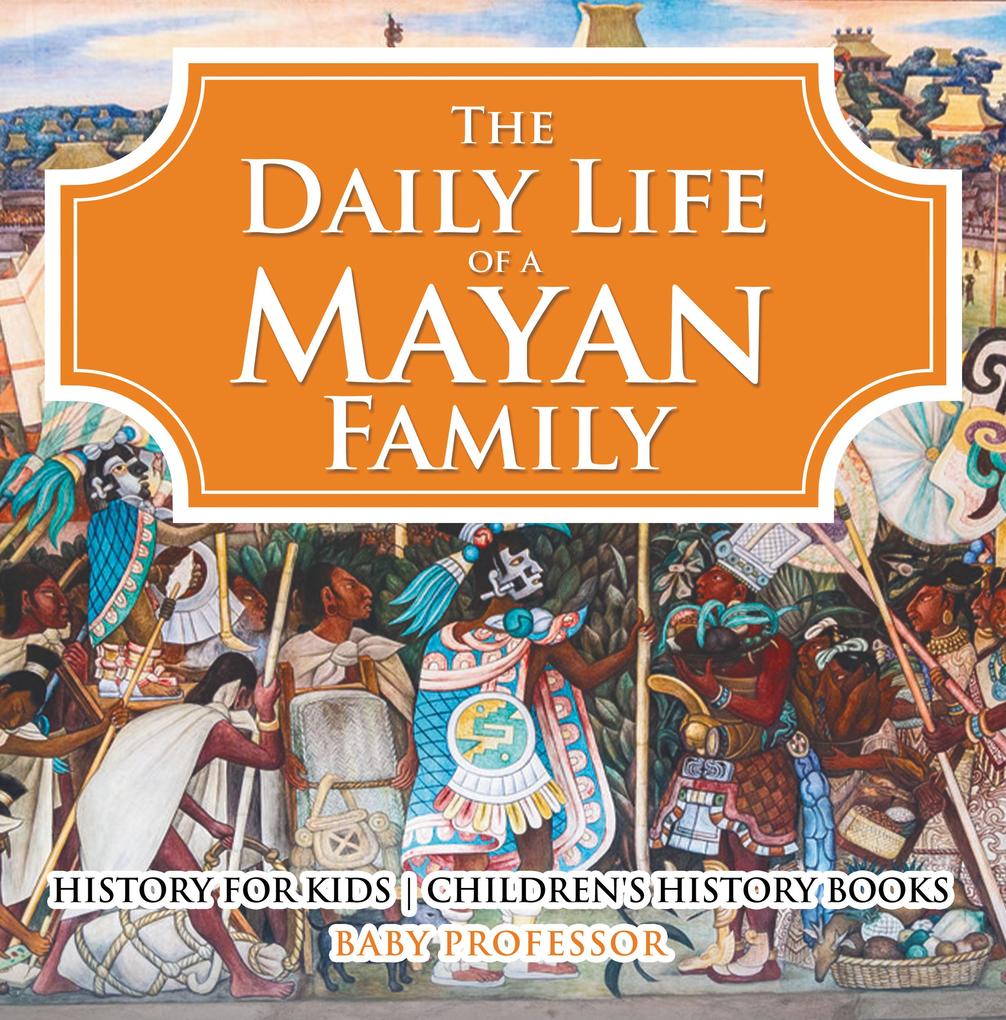 The Daily Life of a Mayan Family - History for Kids | Children‘s History Books