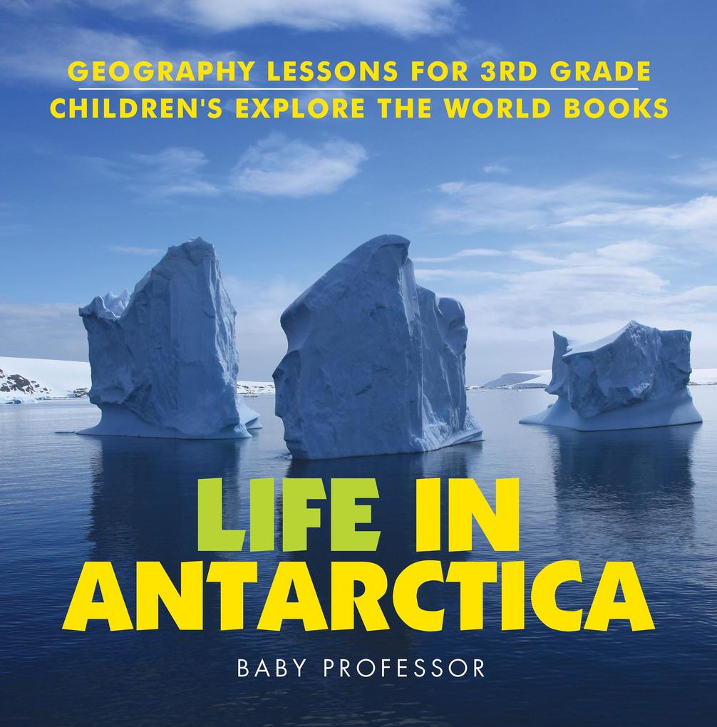 Life In Antarctica - Geography Lessons for 3rd Grade | Children‘s Explore the World Books