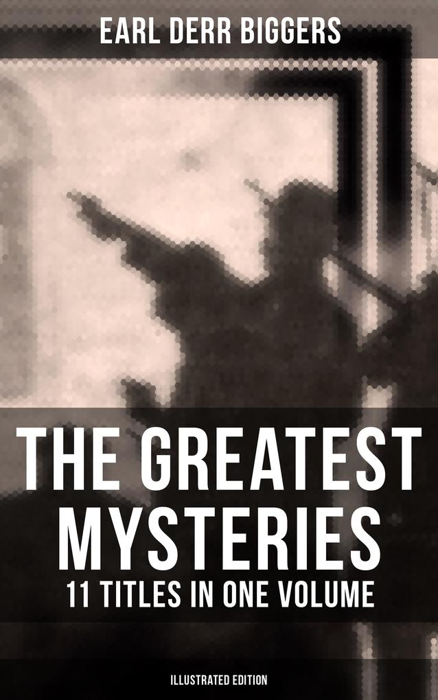 The Greatest Mysteries of Earl Derr Biggers - 11 Titles in One Volume (Illustrated Edition)