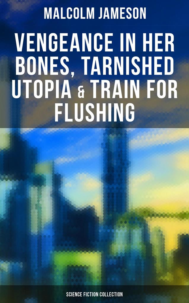 Vengeance in Her Bones Tarnished Utopia & Train for Flushing (Science Fiction Collection)
