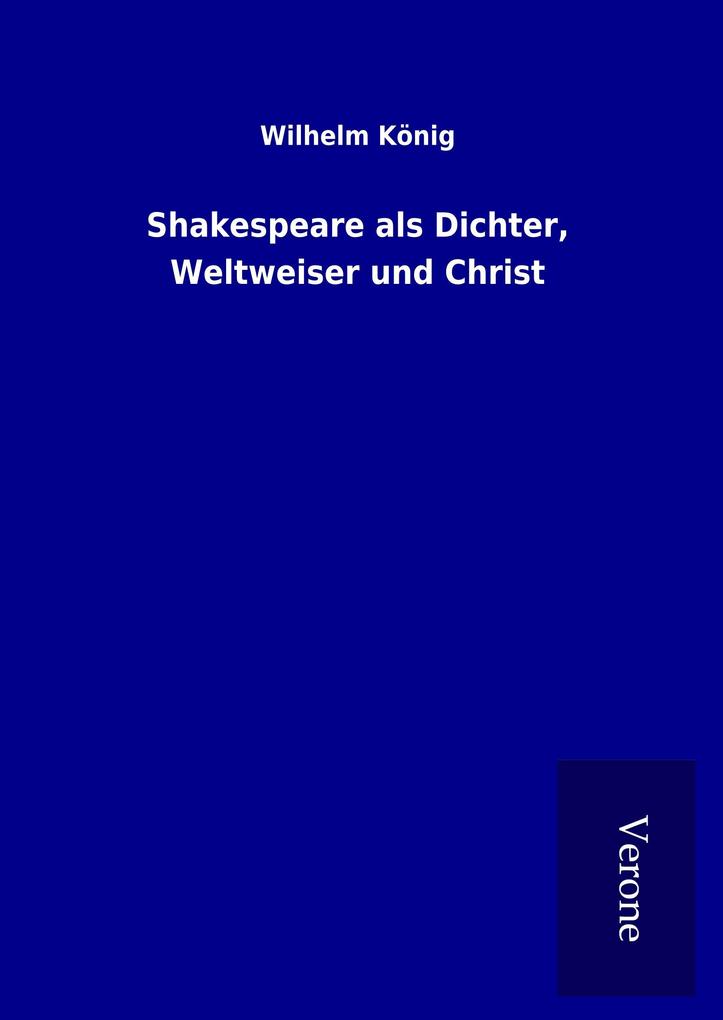 Shakespeare als Dichter Weltweiser und Christ - Wilhelm König
