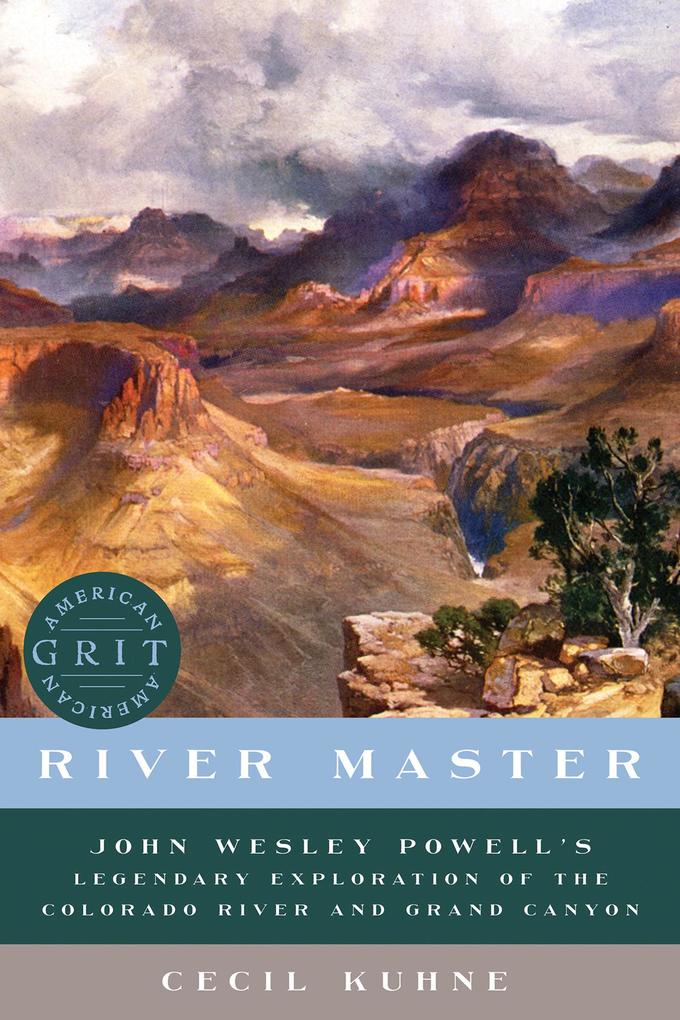 River Master: John Wesley Powell's Legendary Exploration of the Colorado River and Grand Canyon (American Grit) - Cecil Kuhne