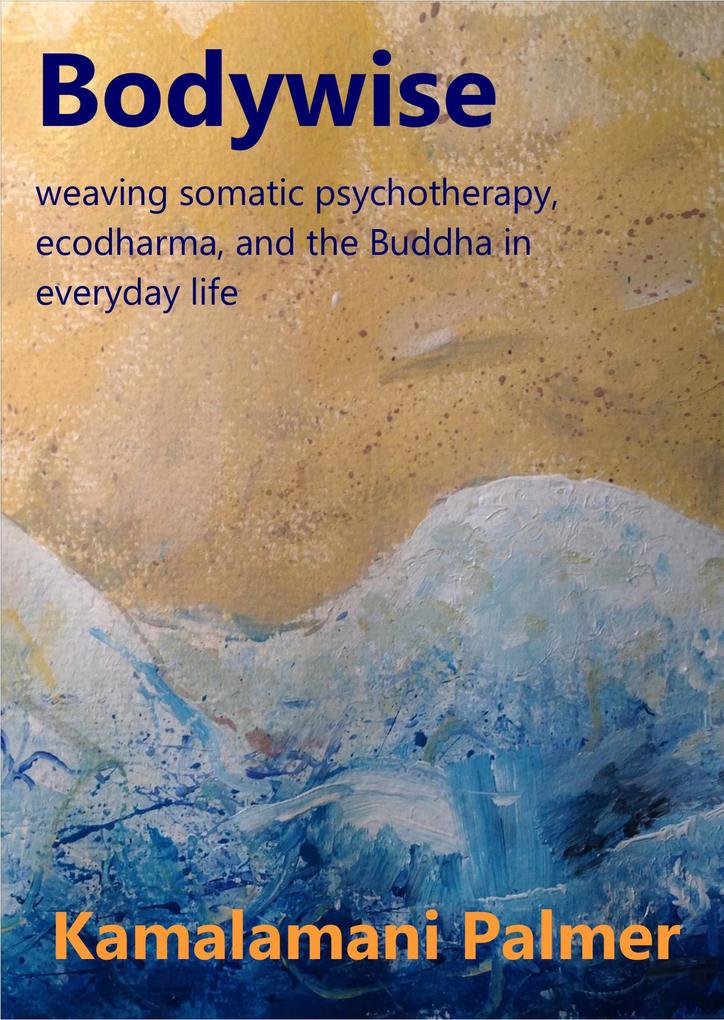 Bodywise: weaving somatic psychotherapy ecodharma and the Buddha in everyday life