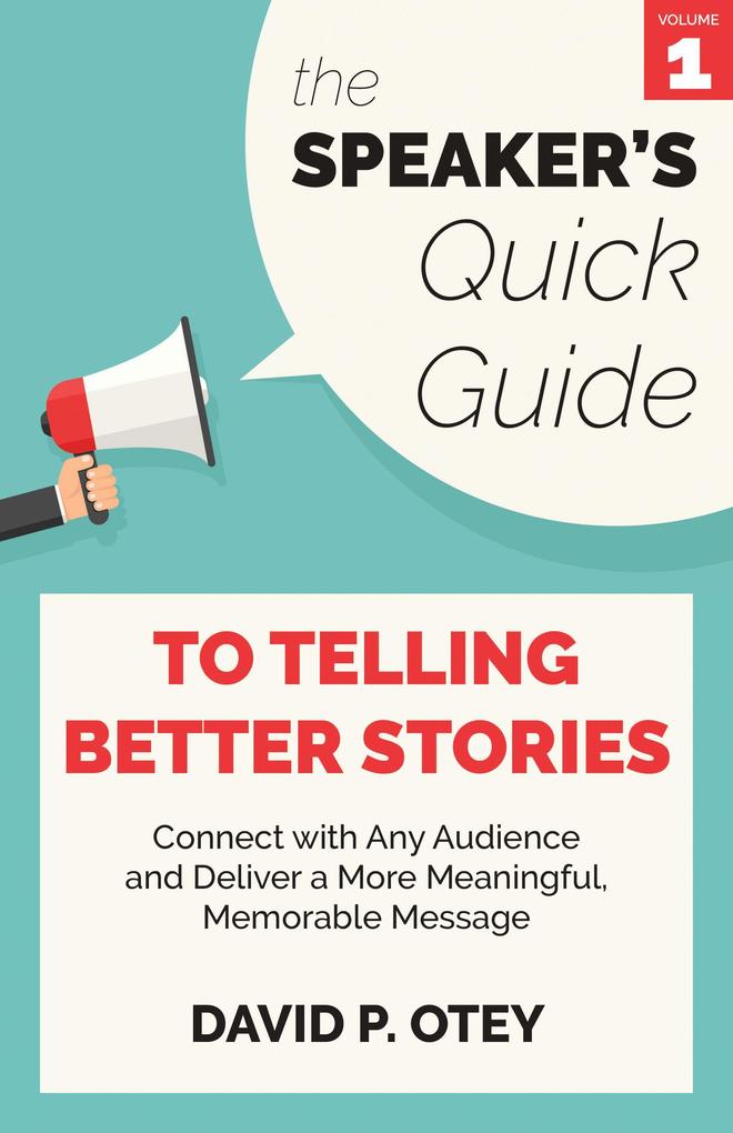 The Speaker‘s Quick Guide to Telling Better Stories: Connect with Any Audience and Deliver a More Meaningful Memorable Message (The Speaker‘s Quick Guide #1)