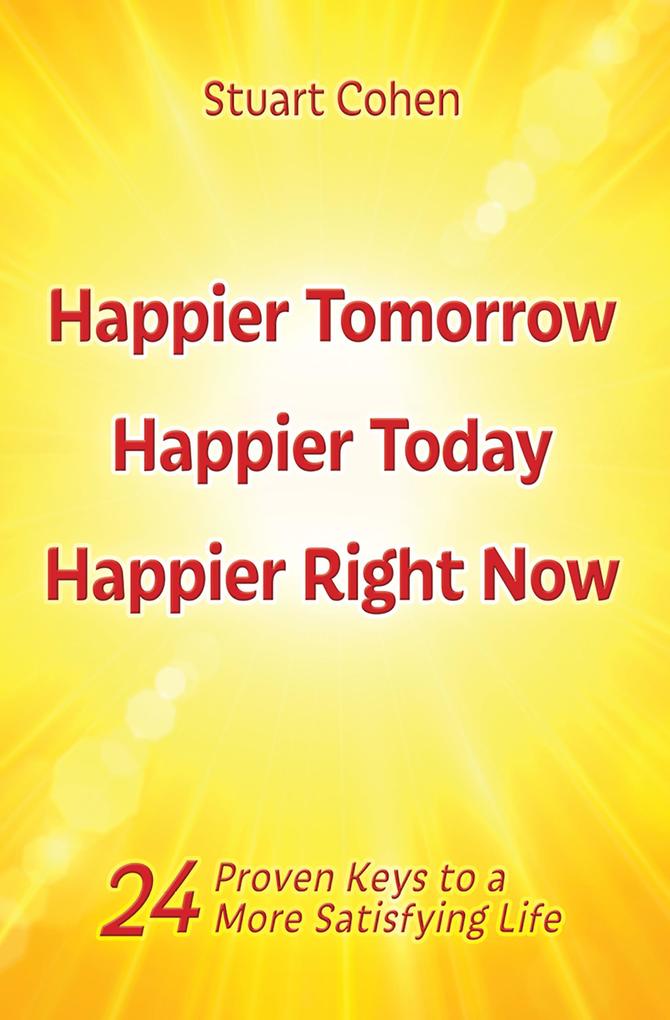 Happier Tomorrow Happier Today Happier Right Now. 24 Proven Keys to a More Satisfying Life