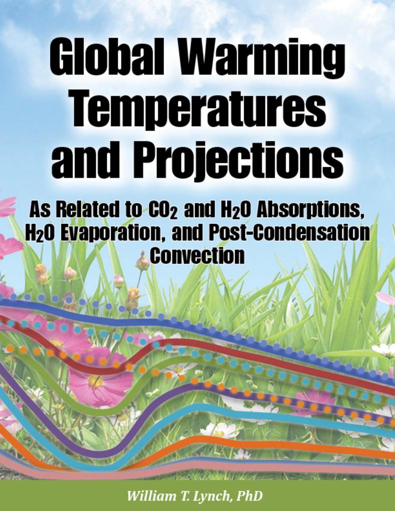 Global Warming Temperatures and Projections: As Related to CO2 and H2O Absorptions H2O Evaporation and Post-Condensation Convection