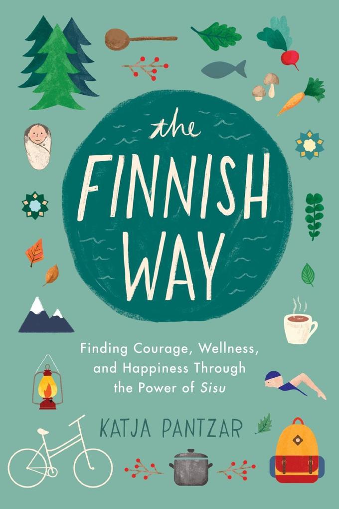 The Finnish Way: Finding Courage Wellness and Happiness Through the Power of Sisu