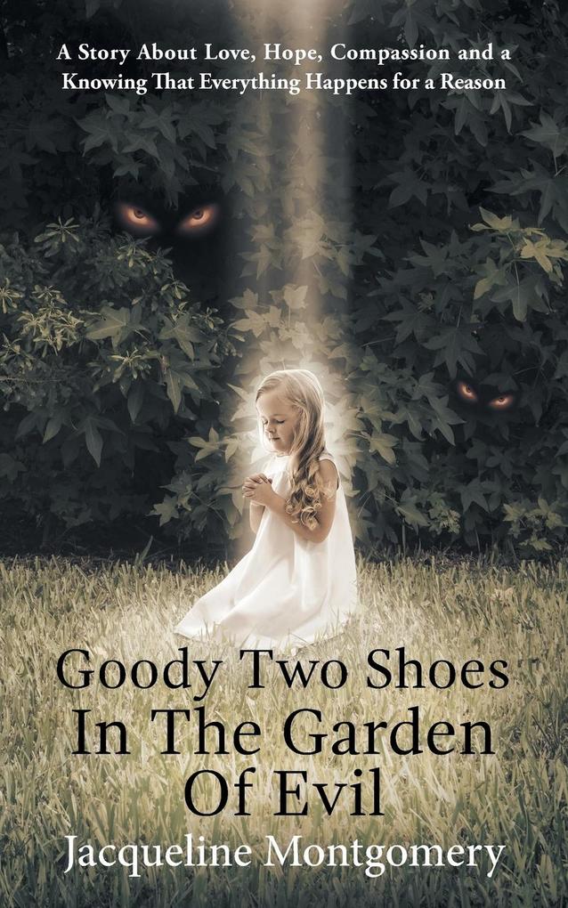 Goody Two Shoes in the Garden of Evil: A Story About Love, Hope, Compassion and a Knowing That Everything Happens for a Reason