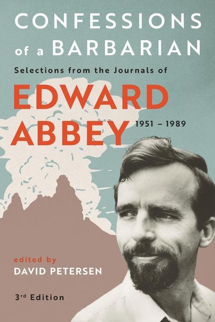 Confessions of a Barbarian: Selections from the Journals of Edward Abbey 1951 - 1989