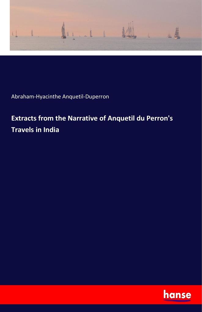 Extracts from the Narrative of Anquetil du Perron‘s Travels in India