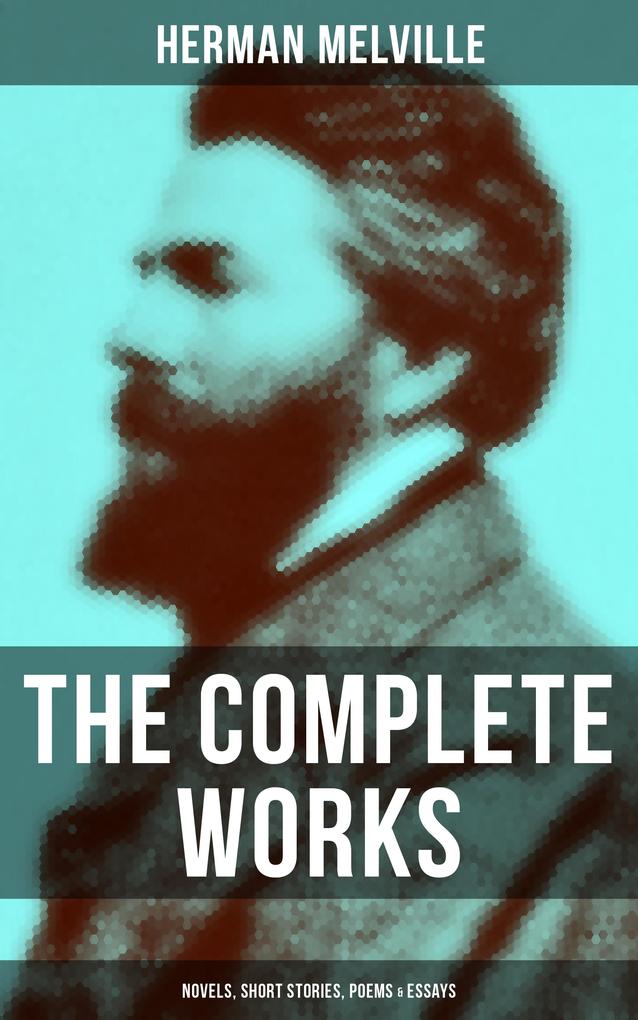 The Complete Works of Herman Melville: Novels Short Stories Poems & Essays