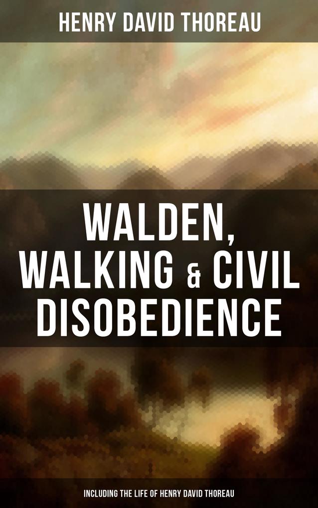Walden Walking & Civil Disobedience (Including The Life of Henry David Thoreau)