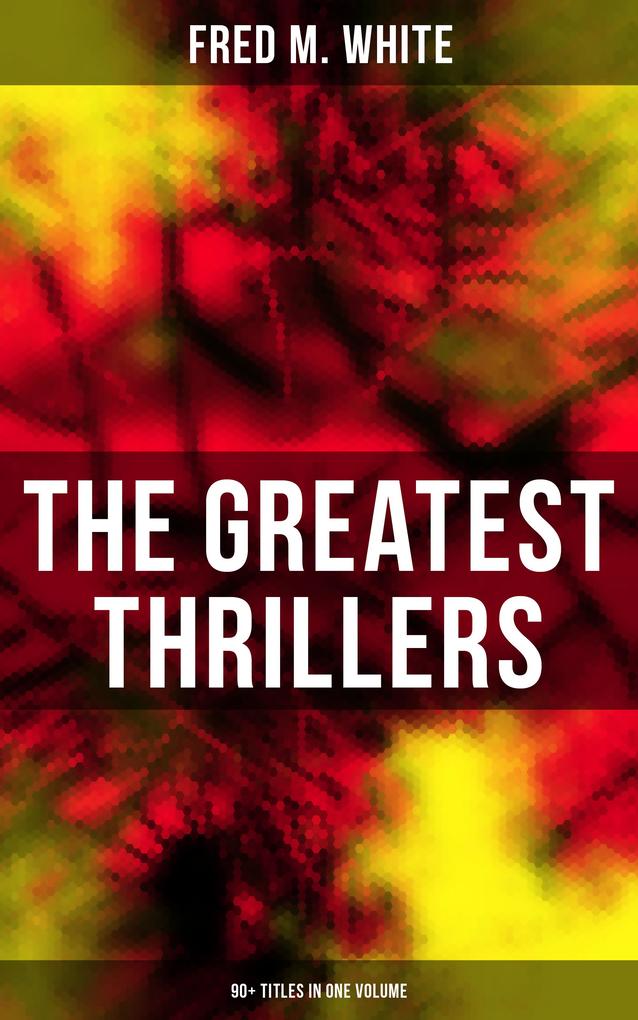 The Greatest Thrillers of Fred M. White (90+ Titles in One Volume)