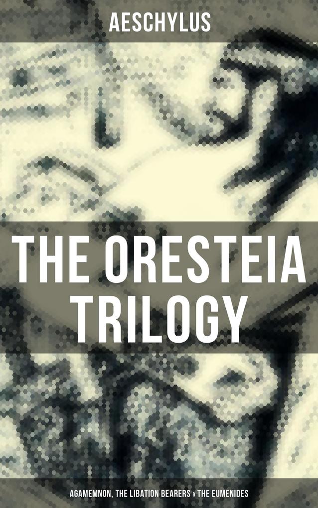 THE ORESTEIA TRILOGY: Agamemnon The Libation Bearers & The Eumenides
