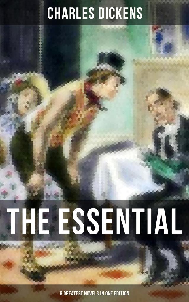 The Essential Dickens - 8 Greatest Novels in One Edition