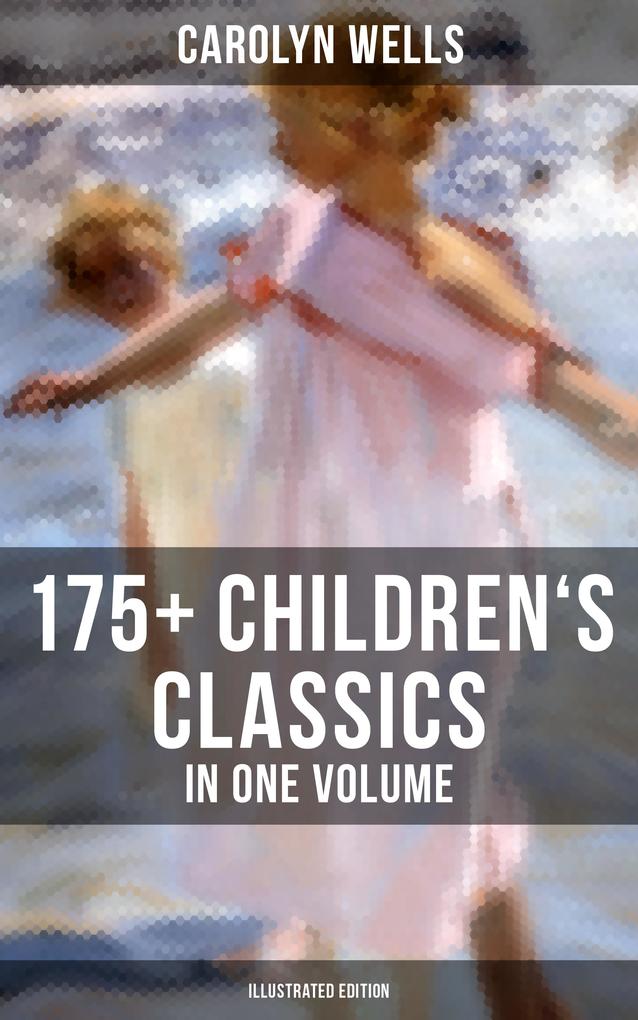 Carolyn Wells: 175+ Children‘s Classics in One Volume (Illustrated Edition)