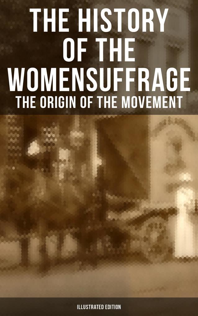 The History of the Women‘s Suffrage: The Origin of the Movement (Illustrated Edition)