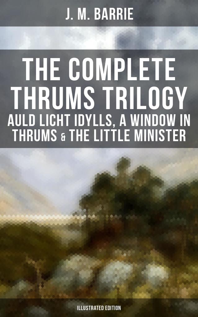 The Complete Thrums Trilogy: Auld Licht Idylls A Window in Thrums & The Little Minister