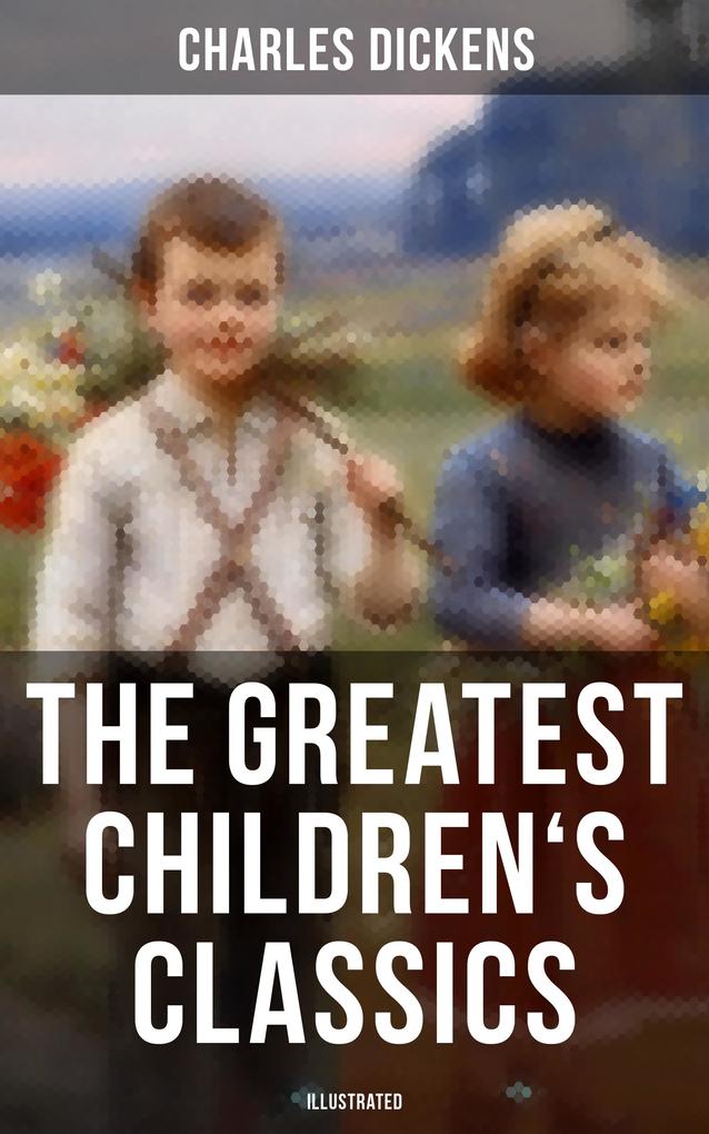 The Greatest Children‘s Classics of Charles Dickens (Illustrated)