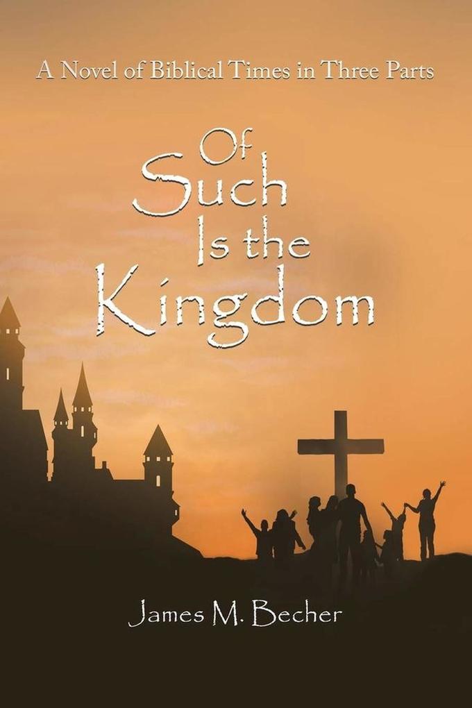Of Such Is The Kingdom A Novel of Biblical Times in 3 parts