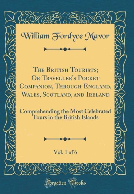 The British Tourists; Or Traveller´s Pocket Companion, Through England, Wales, Scotland, and Ireland, Vol. 1 of 6 als Buch von William Fordyce Mavor - William Fordyce Mavor