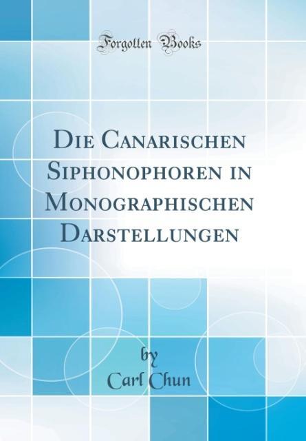 Die Canarischen Siphonophoren in Monographischen Darstellungen (Classic Reprint)